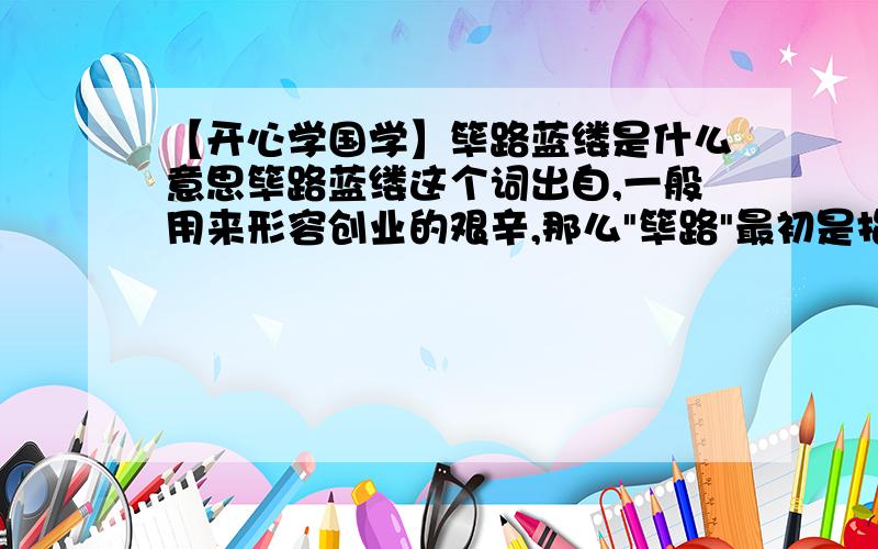 【开心学国学】筚路蓝缕是什么意思筚路蓝缕这个词出自,一般用来形容创业的艰辛,那么