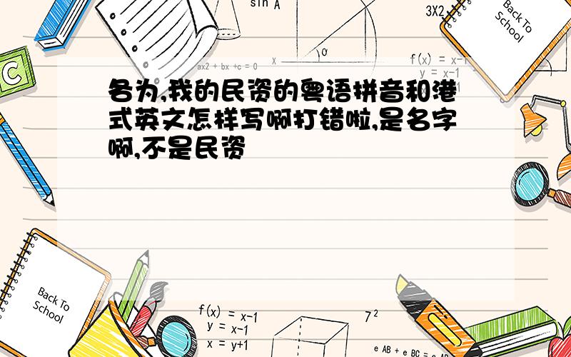 各为,我的民资的粤语拼音和港式英文怎样写啊打错啦,是名字啊,不是民资