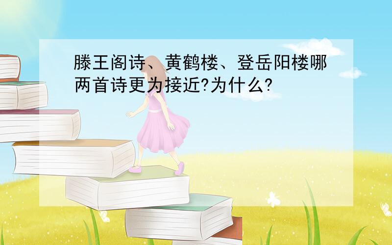 滕王阁诗、黄鹤楼、登岳阳楼哪两首诗更为接近?为什么?