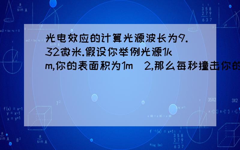 光电效应的计算光源波长为9.32微米.假设你举例光源1km,你的表面积为1m^2,那么每秒撞击你的光子有多少个?