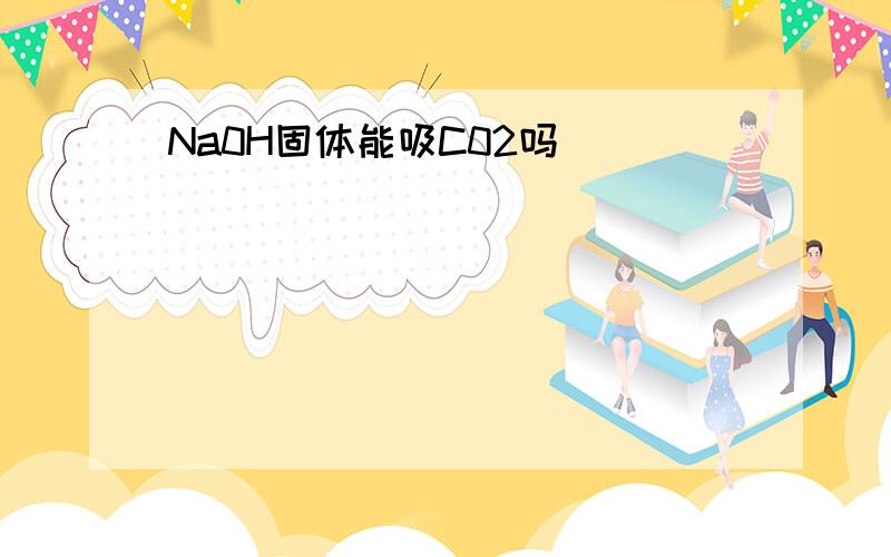 Na0H固体能吸C02吗