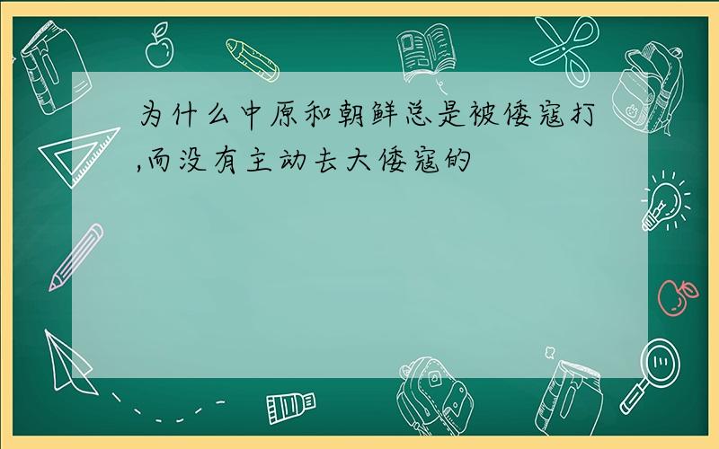 为什么中原和朝鲜总是被倭寇打,而没有主动去大倭寇的