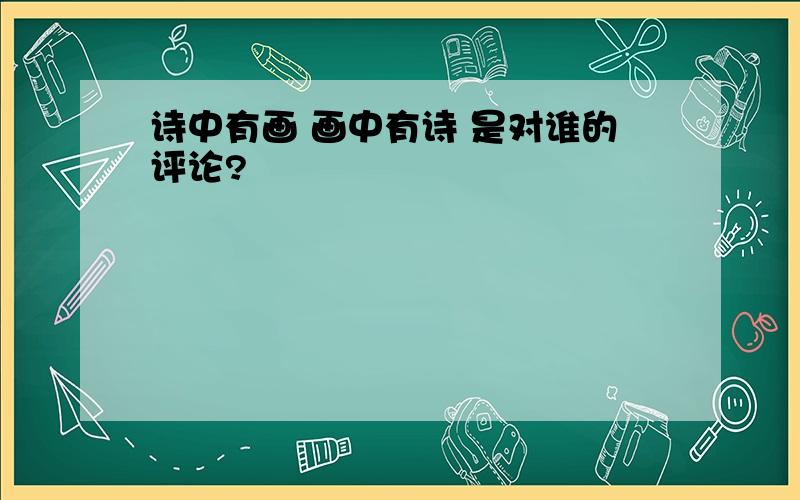 诗中有画 画中有诗 是对谁的评论?