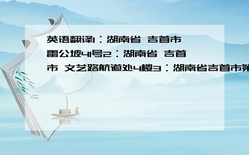 英语翻译1：湖南省 吉首市 雷公坡41号2：湖南省 吉首市 文艺路航道处4楼3：湖南省吉首市第三小学4：湖南省吉首市民族中学5：湖南省吉首市德邦化工有限公司翻译器的免来