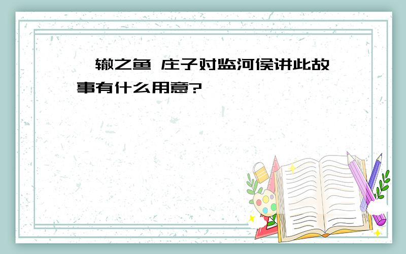 涸辙之鱼 庄子对监河侯讲此故事有什么用意?