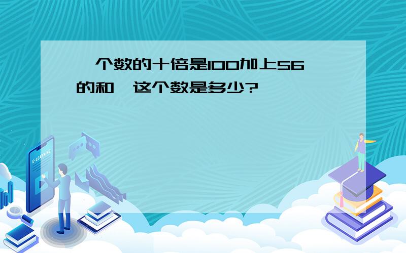 一个数的十倍是100加上56的和,这个数是多少?