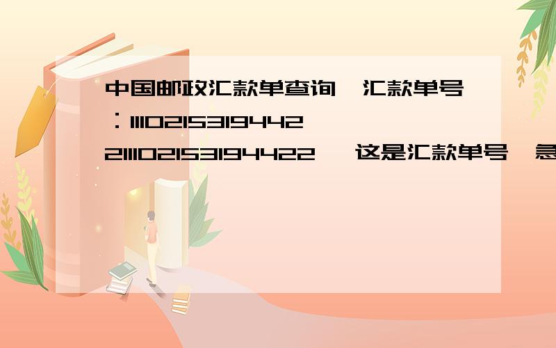 中国邮政汇款单查询,汇款单号：1110215319442211102153194422 ,这是汇款单号,急求现在知道它的下落!