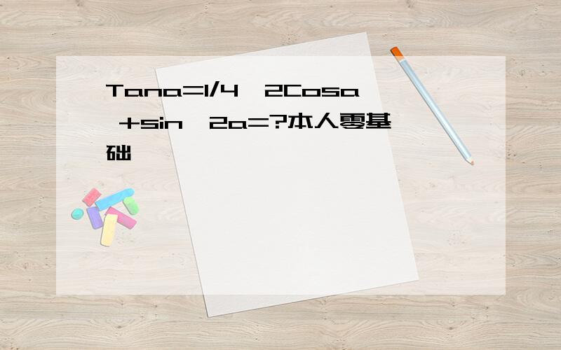 Tana=1/4,2Cosa +sin^2a=?本人零基础,