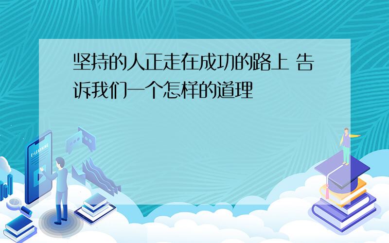 坚持的人正走在成功的路上 告诉我们一个怎样的道理