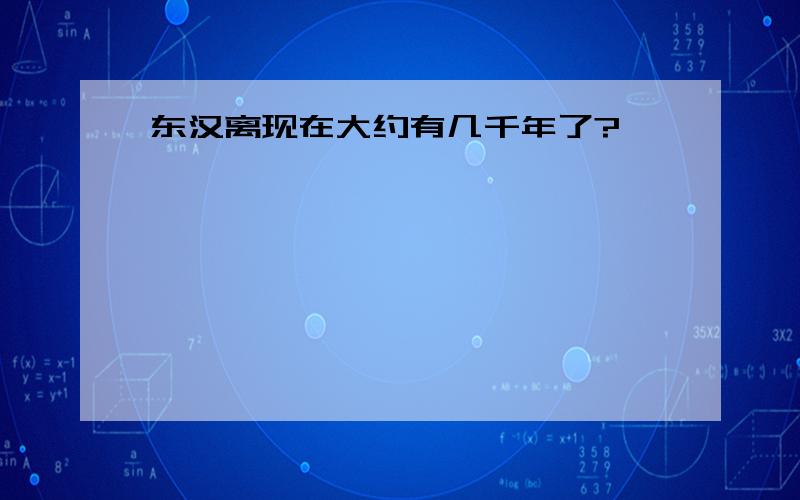 东汉离现在大约有几千年了?