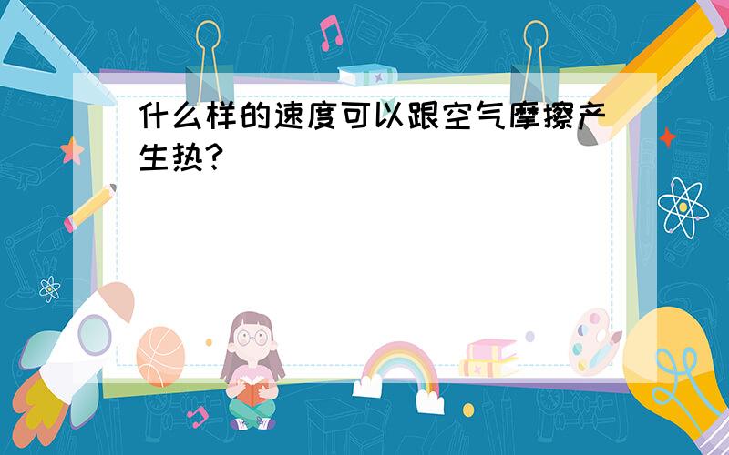 什么样的速度可以跟空气摩擦产生热?