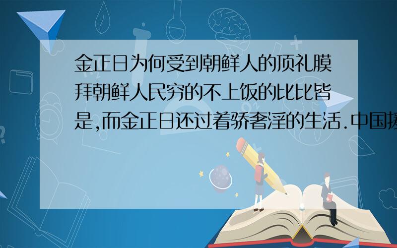 金正日为何受到朝鲜人的顶礼膜拜朝鲜人民穷的不上饭的比比皆是,而金正日还过着骄奢淫的生活.中国援助给朝鲜的资金，金正日都用在国家建设上了吗