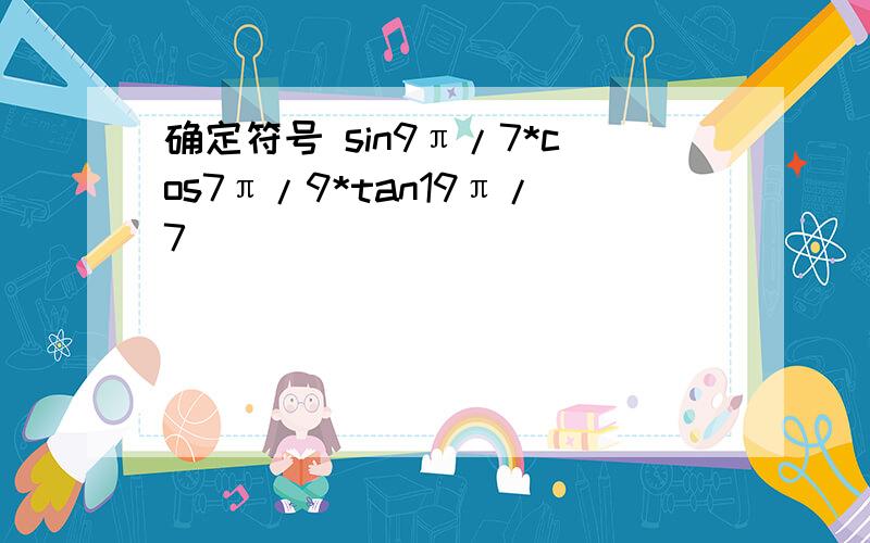 确定符号 sin9π/7*cos7π/9*tan19π/7