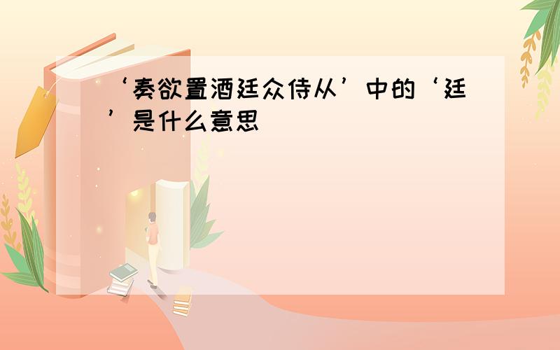 ‘奏欲置酒廷众侍从’中的‘廷’是什么意思