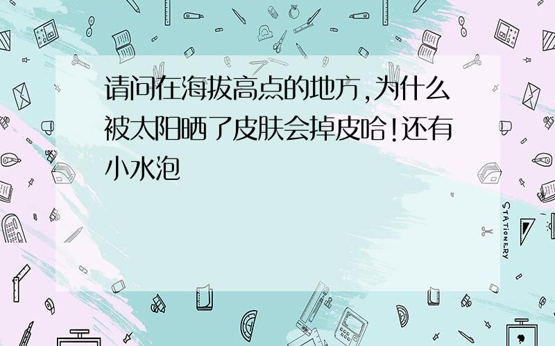 请问在海拔高点的地方,为什么被太阳晒了皮肤会掉皮哈!还有小水泡