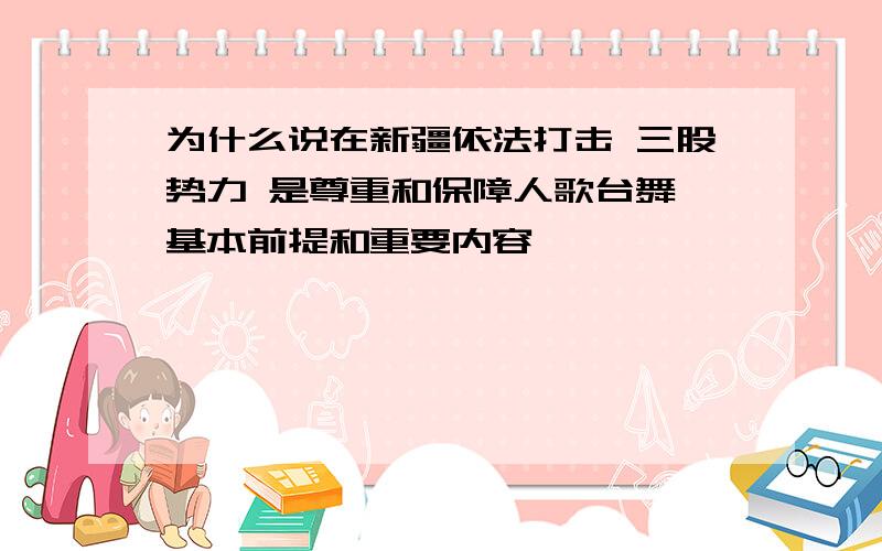 为什么说在新疆依法打击 三股势力 是尊重和保障人歌台舞榭基本前提和重要内容