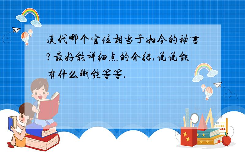 汉代哪个官位相当于如今的秘书?最好能详细点的介绍,说说能有什么职能等等.