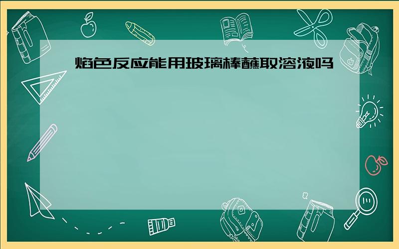 焰色反应能用玻璃棒蘸取溶液吗