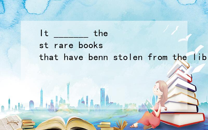 It _______ thest rare books that have benn stolen from the library.A was B were C are D isIt _______ these rare books that have been stolen from the library.A was B were C are D is句子也打错了，不好意思