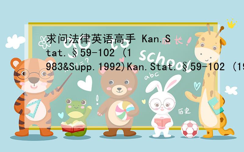 求问法律英语高手 Kan.Stat.§59-102 (1983&Supp.1992)Kan.Stat.§59-102 (1983&Supp.1992)这是一个法律英文的注释 求高手翻译下