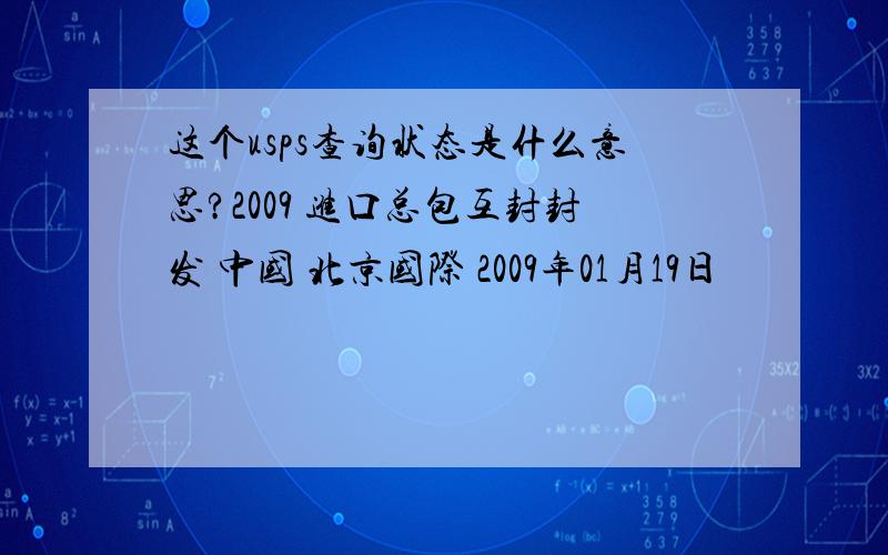 这个usps查询状态是什么意思?2009 进口总包互封封发 中国 北京国际 2009年01月19日