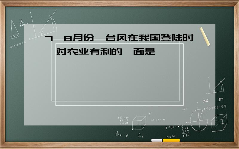 7、8月份,台风在我国登陆时,对农业有利的一面是