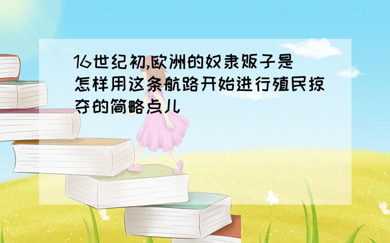 16世纪初,欧洲的奴隶贩子是怎样用这条航路开始进行殖民掠夺的简略点儿