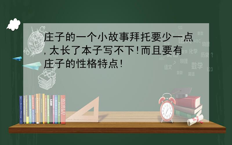 庄子的一个小故事拜托要少一点,太长了本子写不下!而且要有庄子的性格特点!