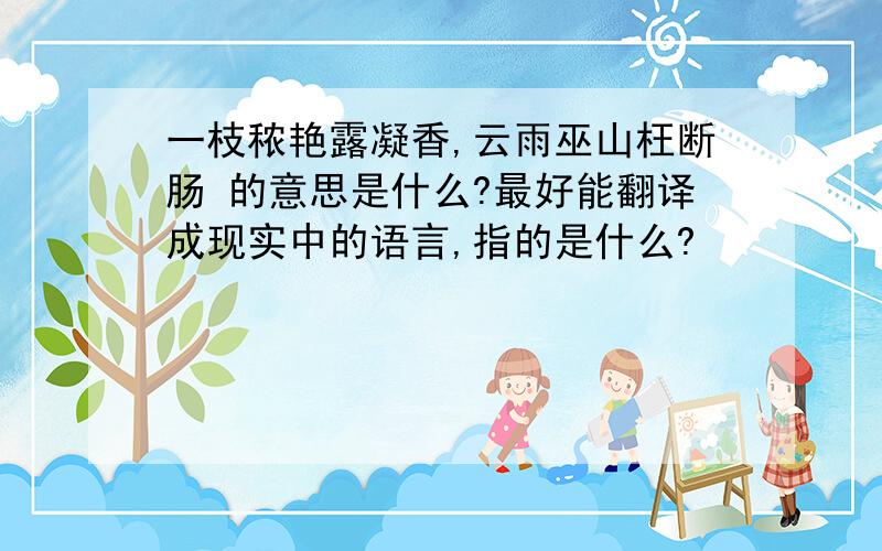 一枝秾艳露凝香,云雨巫山枉断肠 的意思是什么?最好能翻译成现实中的语言,指的是什么?