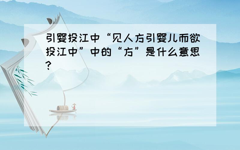 引婴投江中“见人方引婴儿而欲投江中”中的“方”是什么意思?