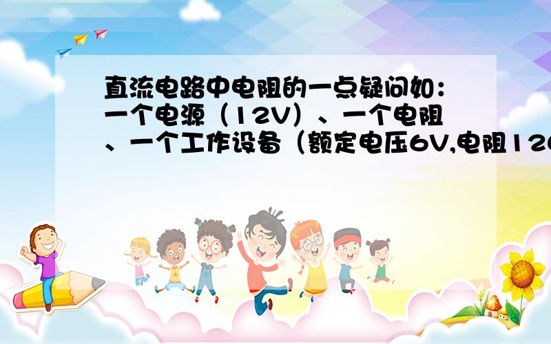 直流电路中电阻的一点疑问如：一个电源（12V）、一个电阻、一个工作设备（额定电压6V,电阻120欧）.则消耗在电阻上的功率为：720w,白白浪费了.该设计方案对于节能不利,在实际电路设计中