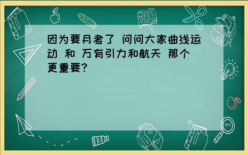 因为要月考了 问问大家曲线运动 和 万有引力和航天 那个更重要?