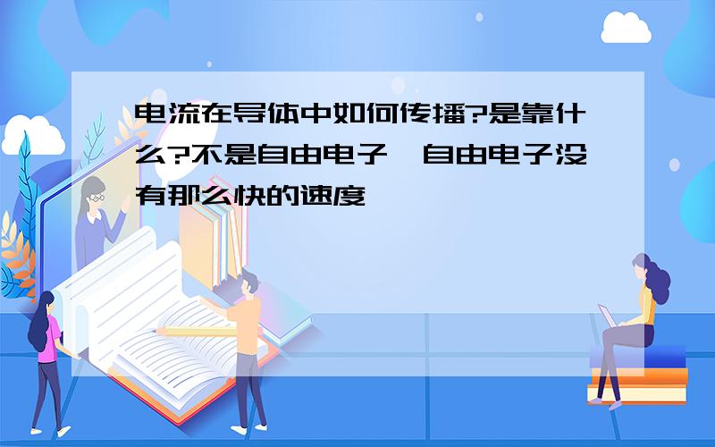 电流在导体中如何传播?是靠什么?不是自由电子,自由电子没有那么快的速度