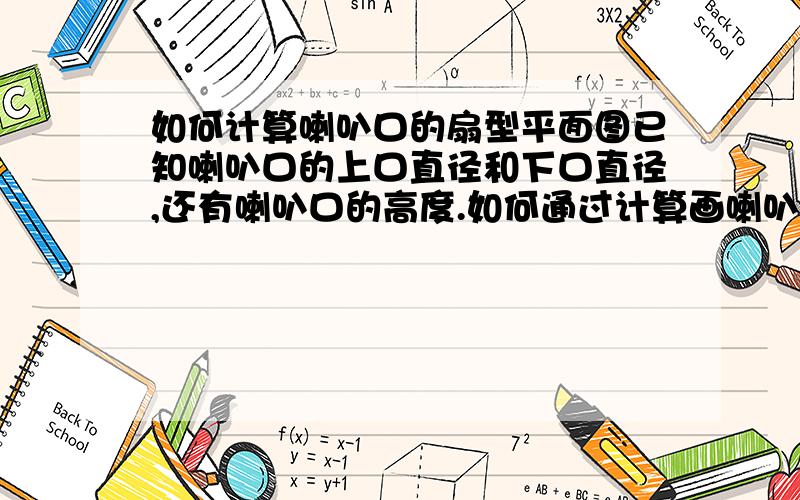 如何计算喇叭口的扇型平面图已知喇叭口的上口直径和下口直径,还有喇叭口的高度.如何通过计算画喇叭口的展开图.以前听说可以通过喇叭口的上口和下口周长求出展开后扇型的两个直径,然