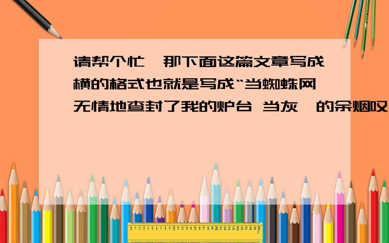 请帮个忙,那下面这篇文章写成横的格式也就是写成“当蜘蛛网无情地查封了我的炉台 当灰烬的余烟叹息着”1 《相信未来》 当蜘蛛网无情地查封了我的炉台   当灰烬的余烟叹息着贫困的悲