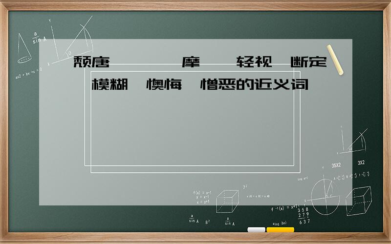 颓唐、踌躇、摩挲、轻视、断定、模糊、懊悔、憎恶的近义词