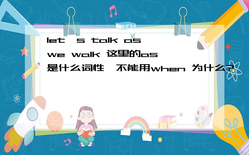 let's talk as we walk 这里的as 是什么词性,不能用when 为什么?