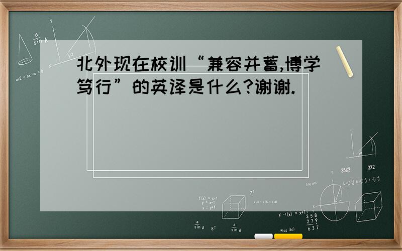 北外现在校训“兼容并蓄,博学笃行”的英译是什么?谢谢.