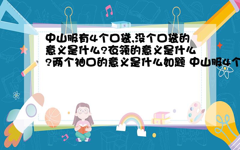 中山服有4个口袋,没个口袋的意义是什么?衣领的意义是什么?两个袖口的意义是什么如题 中山服4个口袋分别代表什么?5个扣子代表什么?衣领代表什么,袖口代表什么?