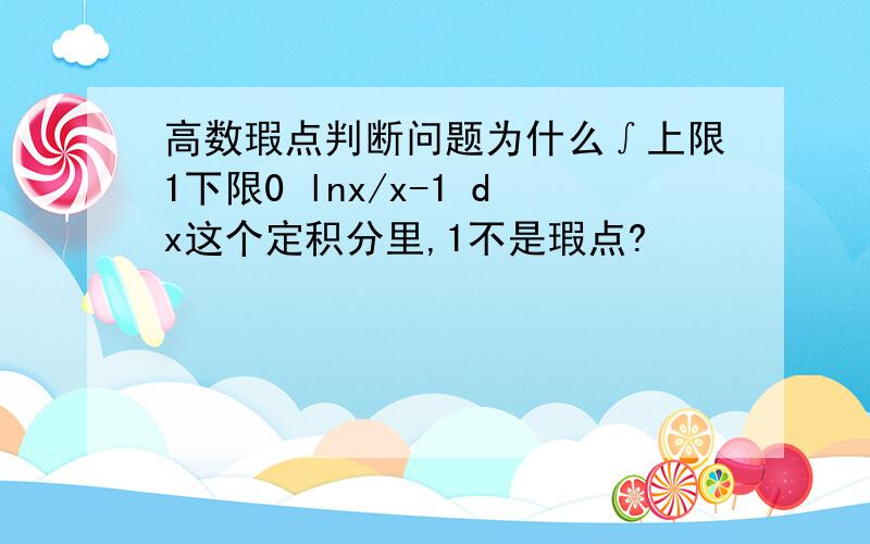 高数瑕点判断问题为什么∫上限1下限0 lnx/x-1 dx这个定积分里,1不是瑕点?