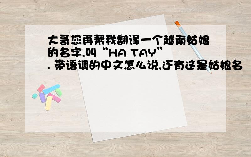 大哥您再帮我翻译一个越南姑娘的名字,叫“HA TAY” . 带语调的中文怎么说,还有这是姑娘名