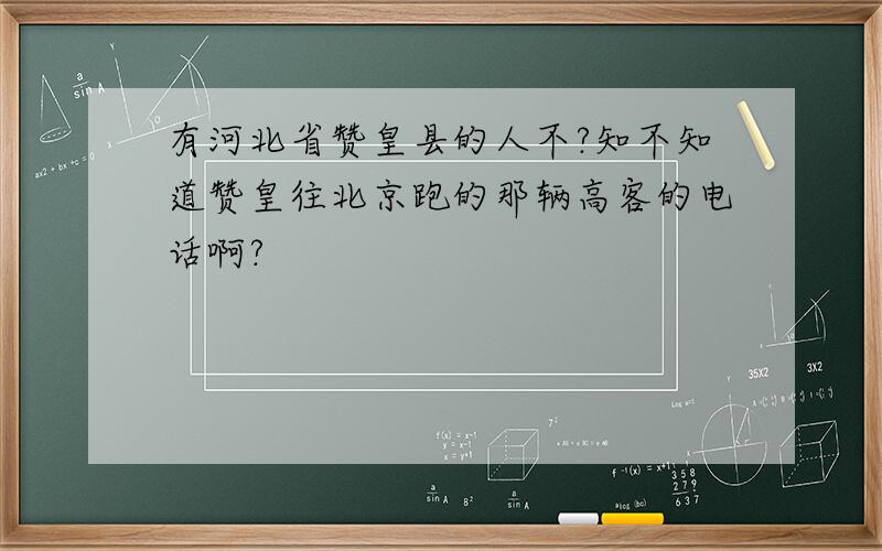 有河北省赞皇县的人不?知不知道赞皇往北京跑的那辆高客的电话啊?