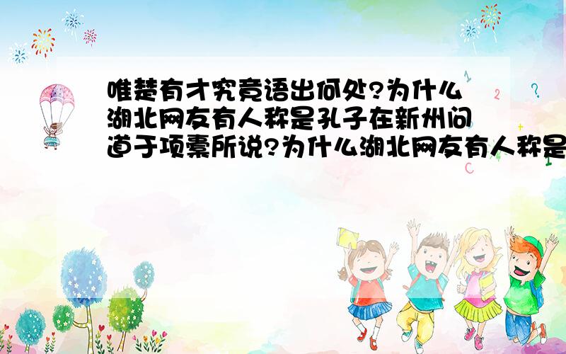 唯楚有才究竟语出何处?为什么湖北网友有人称是孔子在新州问道于项橐所说?为什么湖北网友有人称是孔子在新州问道于项橐所说?说是孔子夸赞项橐“唯楚有才”说的?而且这个故事传的还蛮