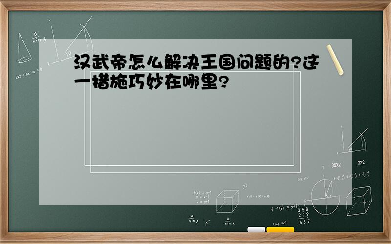 汉武帝怎么解决王国问题的?这一措施巧妙在哪里?