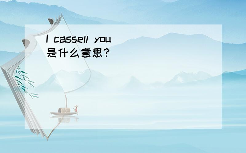 I cassell you 是什么意思?