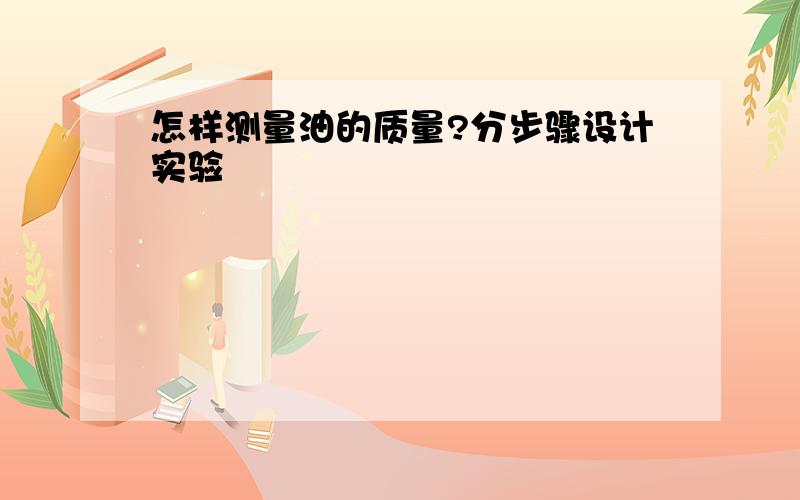 怎样测量油的质量?分步骤设计实验