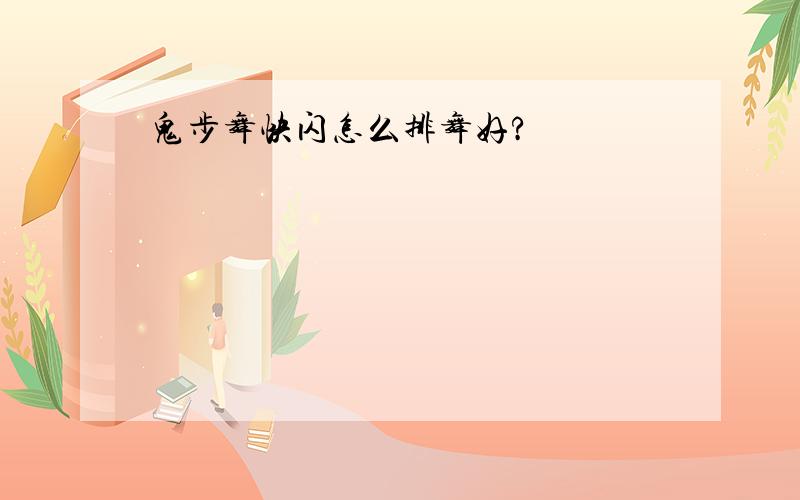 鬼步舞快闪怎么排舞好?