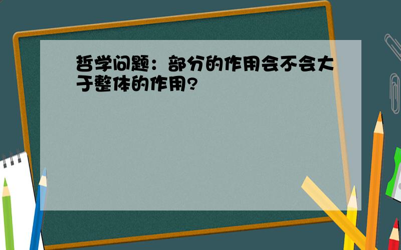 哲学问题：部分的作用会不会大于整体的作用?