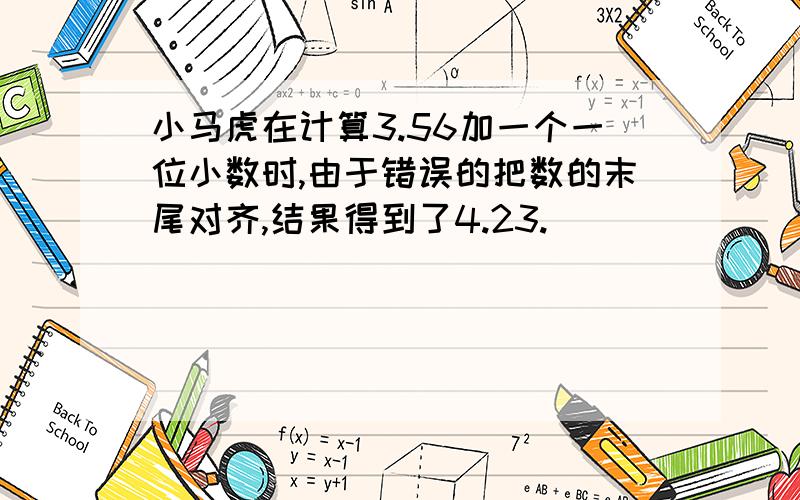 小马虎在计算3.56加一个一位小数时,由于错误的把数的末尾对齐,结果得到了4.23.