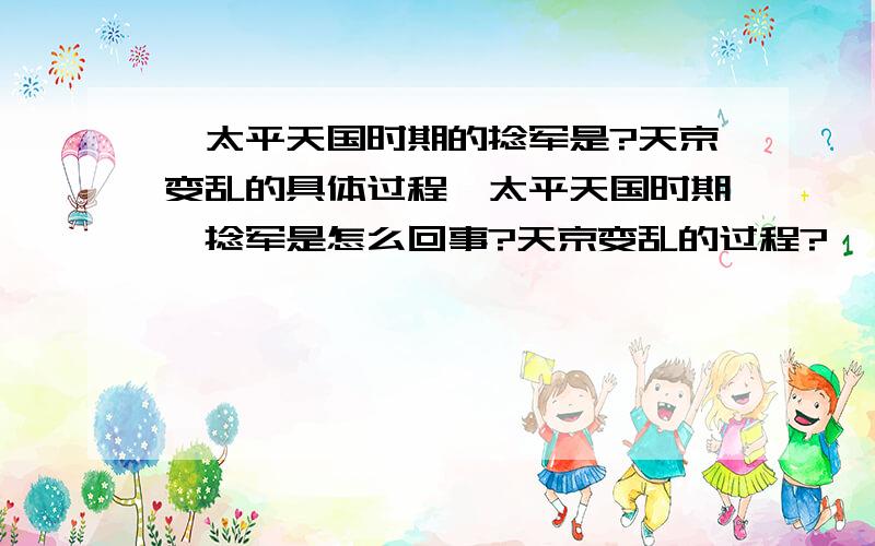 《太平天国时期的捻军是?天京变乱的具体过程》太平天国时期,捻军是怎么回事?天京变乱的过程?